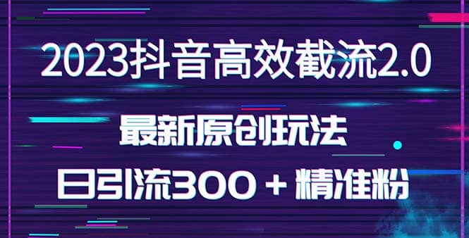 日引300＋创业粉，独家抖音高效截流2.0玩法（价值1280）云创网-网创项目资源站-副业项目-创业项目-搞钱项目云创网