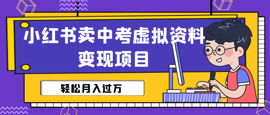 小红书卖中考虚拟资料变现分享课：轻松月入过万（视频+配套资料）云创网-网创项目资源站-副业项目-创业项目-搞钱项目云创网