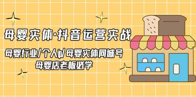 母婴实体·抖音运营实战 母婴行业·个人ip·母婴实体同城号 母婴店老板必学云创网-网创项目资源站-副业项目-创业项目-搞钱项目云创网