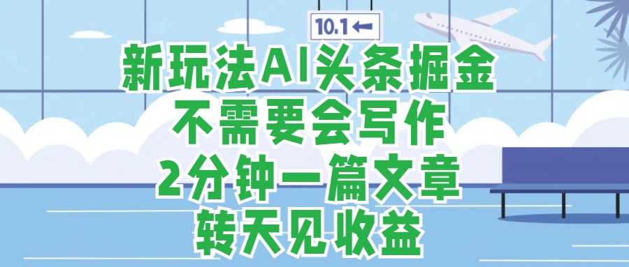 新玩法AI头条掘金，顺应大局总不会错，2分钟一篇原创文章，不需要会写作，AI自动生成，转天见收益，长久可操作，小白直接上手毫无压力云创网-网创项目资源站-副业项目-创业项目-搞钱项目云创网