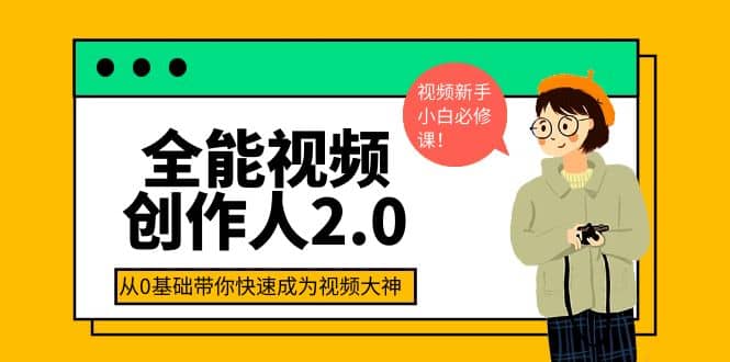 全能视频创作人2.0：短视频拍摄、剪辑、运营导演思维、IP打造，一站式教学云创网-网创项目资源站-副业项目-创业项目-搞钱项目云创网