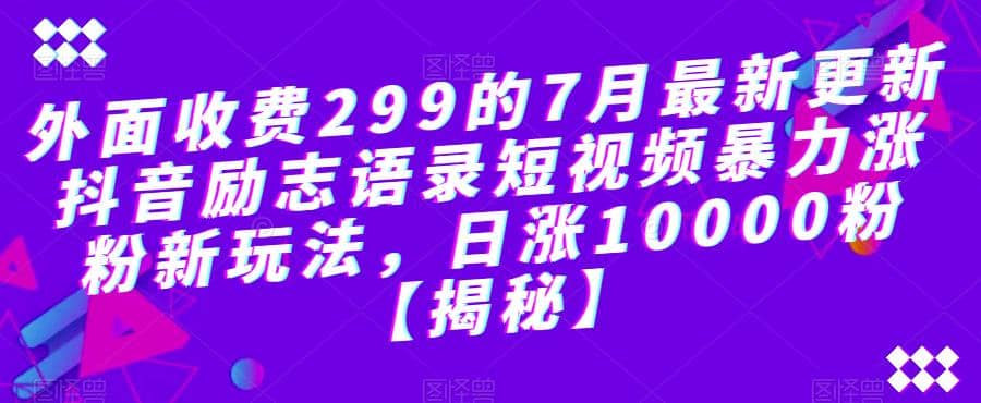 外面收费299的7月最新更新抖音励志语录短视频暴力涨粉新玩法，日涨10000粉【揭秘】云创网-网创项目资源站-副业项目-创业项目-搞钱项目云创网