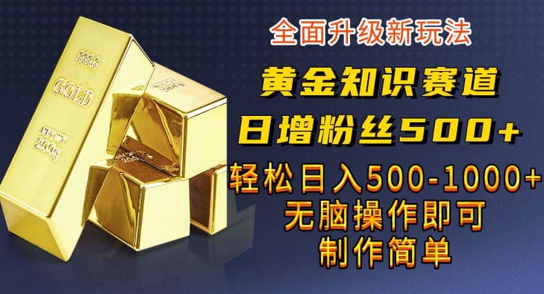 黄金知识赛道，一条作品涨粉500+，私域高利润单品转化，一部手机轻松实现日入500【揭秘】云创网-网创项目资源站-副业项目-创业项目-搞钱项目云创网