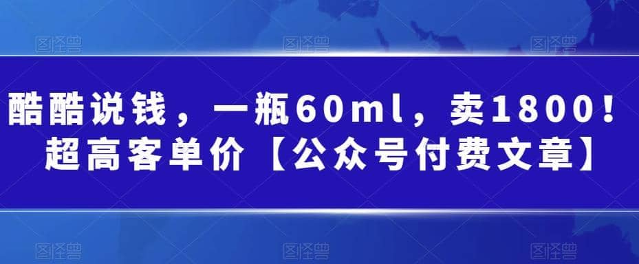 酷酷说钱，一瓶60ml，卖1800！|超高客单价云创网-网创项目资源站-副业项目-创业项目-搞钱项目云创网