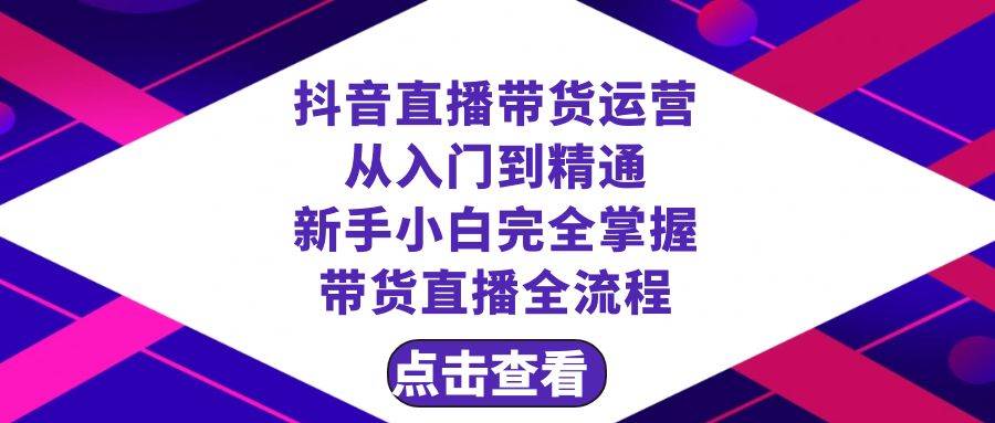 抖音直播带货 运营从入门到精通，新手完全掌握带货直播全流程（23节）云创网-网创项目资源站-副业项目-创业项目-搞钱项目云创网