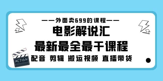 外面卖699的电影解说汇最新最全最干课程：电影配音 剪辑 搬运视频 直播带货云创网-网创项目资源站-副业项目-创业项目-搞钱项目云创网