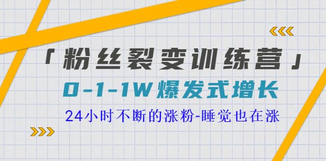 「粉丝裂变训练营」0-1-1w爆发式增长，24小时不断的涨粉-睡觉也在涨-16节课云创网-网创项目资源站-副业项目-创业项目-搞钱项目云创网