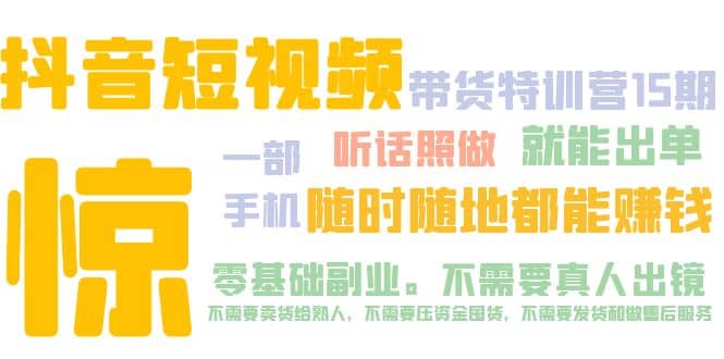 抖音短视频·带货特训营15期 一部手机 听话照做 就能出单云创网-网创项目资源站-副业项目-创业项目-搞钱项目云创网