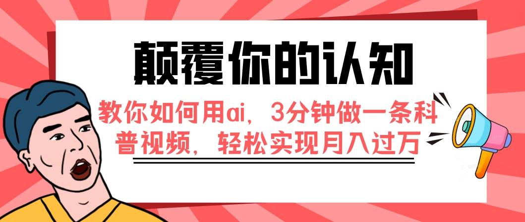 颠覆你的认知，教你如何用ai，3分钟做一条科普视频，轻松实现月入过万云创网-网创项目资源站-副业项目-创业项目-搞钱项目云创网