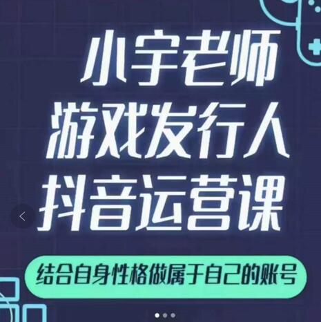 小宇老师游戏发行人实战课，非常适合想把抖音做个副业的人，或者2次创业的人云创网-网创项目资源站-副业项目-创业项目-搞钱项目云创网