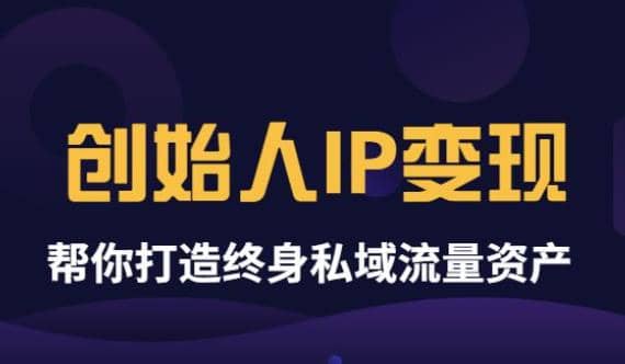 《创始人IP变现》精华版，帮你打造终身私域流量资产（无水印）云创网-网创项目资源站-副业项目-创业项目-搞钱项目云创网