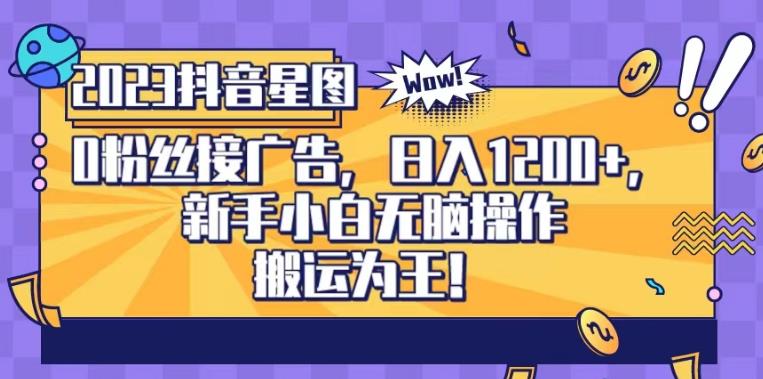 抖音星图0粉接广告，新手小白无脑操作日入1200+，无上限无门槛，搬运为王！【揭秘】云创网-网创项目资源站-副业项目-创业项目-搞钱项目云创网