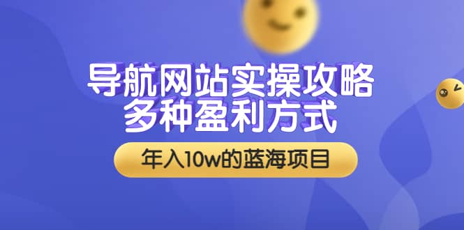 导航网站实操攻略，多种盈利方式，年入10w的蓝海项目（附搭建教学+源码）云创网-网创项目资源站-副业项目-创业项目-搞钱项目云创网