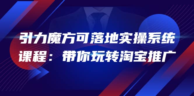 2022引力魔方可落地实操系统课程：带你玩转淘宝推广（12节课）云创网-网创项目资源站-副业项目-创业项目-搞钱项目云创网