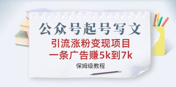 公众号起号写文、引流涨粉变现项目，一条广告赚5k到7k，保姆级教程云创网-网创项目资源站-副业项目-创业项目-搞钱项目云创网