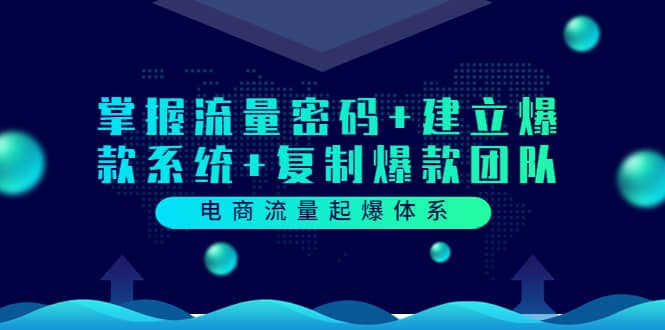 电商流量起爆体系：掌握流量密码+建立爆款系统+复制爆款团队（价值599）云创网-网创项目资源站-副业项目-创业项目-搞钱项目云创网
