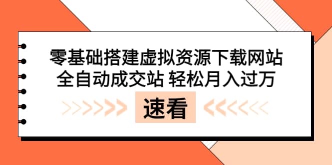零基础搭建虚拟资源下载网站，全自动成交站 轻松月入过万（源码+安装教程)云创网-网创项目资源站-副业项目-创业项目-搞钱项目云创网