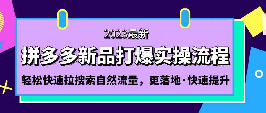 拼多多-新品打爆实操流程：轻松快速拉搜索自然流量，更落地·快速提升云创网-网创项目资源站-副业项目-创业项目-搞钱项目云创网