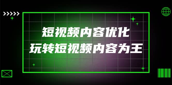 某收费培训：短视频内容优化，玩转短视频内容为王（12节课）云创网-网创项目资源站-副业项目-创业项目-搞钱项目云创网