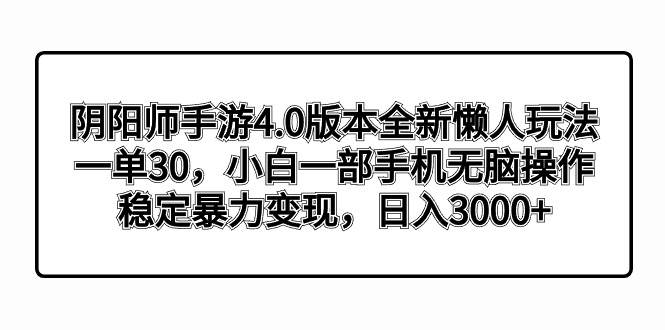 阴阳师手游4.0版本全新懒人玩法，一单30，小白一部手机无脑操作，稳定暴力变现云创网-网创项目资源站-副业项目-创业项目-搞钱项目云创网