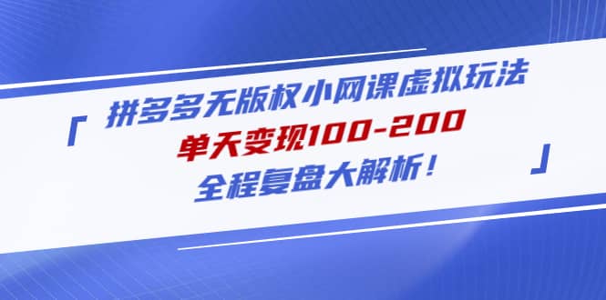 拼多多无版权小网课虚拟玩法，全程复盘大解析云创网-网创项目资源站-副业项目-创业项目-搞钱项目云创网