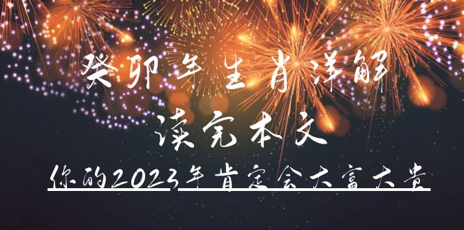 某公众号付费文章《癸卯年生肖详解 读完本文，你的2023年肯定会大富大贵》云创网-网创项目资源站-副业项目-创业项目-搞钱项目云创网