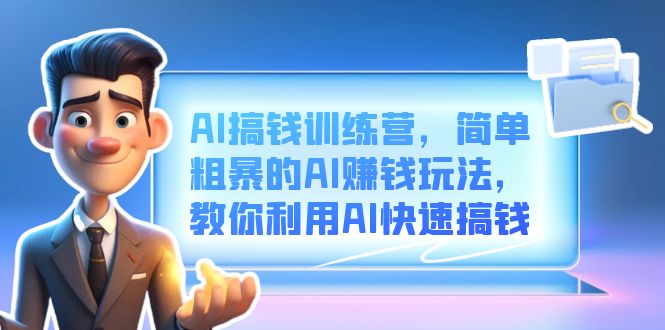 AI搞钱训练营，简单粗暴的AI赚钱玩法，教你利用AI快速搞钱云创网-网创项目资源站-副业项目-创业项目-搞钱项目云创网