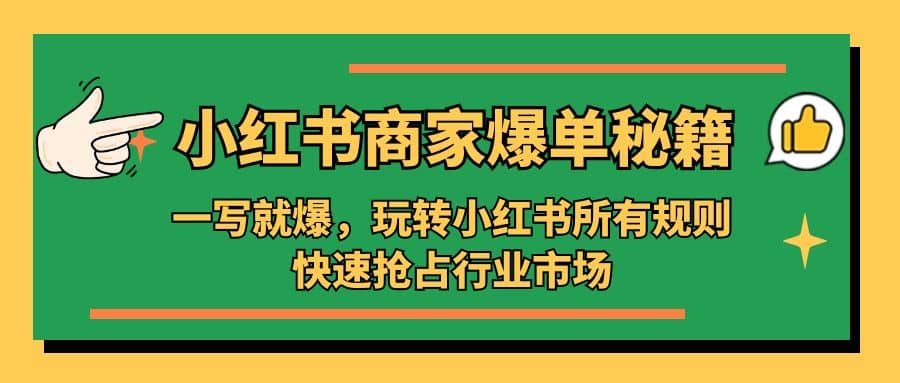 小红书·商家爆单秘籍：一写就爆，玩转小红书所有规则，快速抢占行业市场云创网-网创项目资源站-副业项目-创业项目-搞钱项目云创网