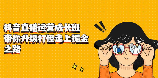 抖音直播运营成长班，带你升级打怪走上掘金之路云创网-网创项目资源站-副业项目-创业项目-搞钱项目云创网