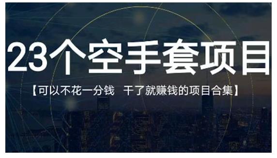 23个空手套项目大合集，0成本0投入，干了就赚钱纯空手套生意经云创网-网创项目资源站-副业项目-创业项目-搞钱项目云创网