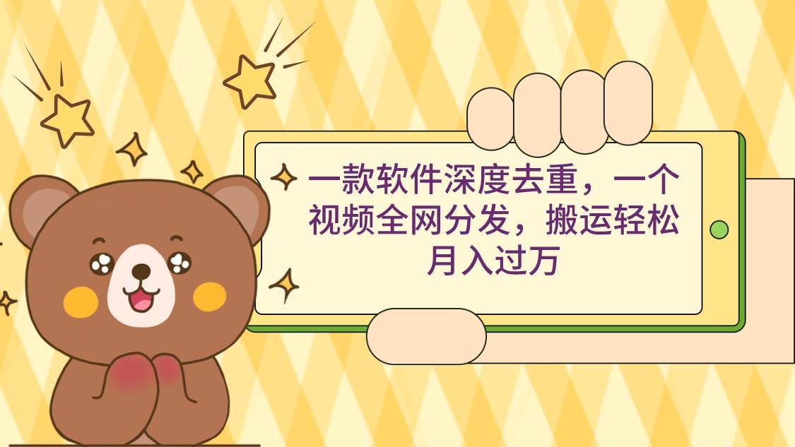 一款软件深度去重，一个视频全网分发，搬运轻松月入过万云创网-网创项目资源站-副业项目-创业项目-搞钱项目云创网