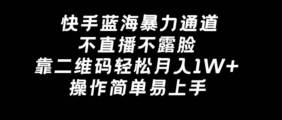 快手蓝海暴力通道，不直播不露脸，靠二维码轻松月入1W+，操作简单易上手云创网-网创项目资源站-副业项目-创业项目-搞钱项目云创网