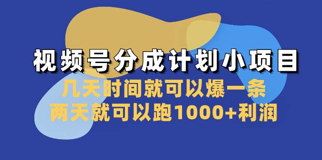 视频号分成计划小项目：几天时间就可以爆一条，两天就可以跑1000+利润云创网-网创项目资源站-副业项目-创业项目-搞钱项目云创网