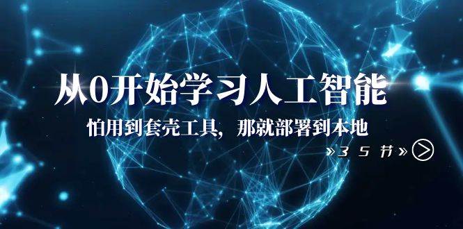从0开始学习人工智能：怕用到套壳工具，那就部署到本地（35节课）云创网-网创项目资源站-副业项目-创业项目-搞钱项目云创网