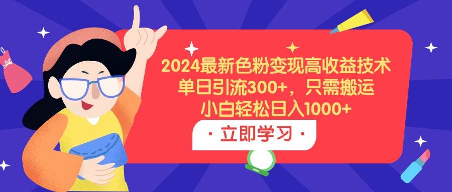 2024最新色粉变现高收益技术，单日引流300+，只需搬运，小白轻松日入1000+云创网-网创项目资源站-副业项目-创业项目-搞钱项目云创网