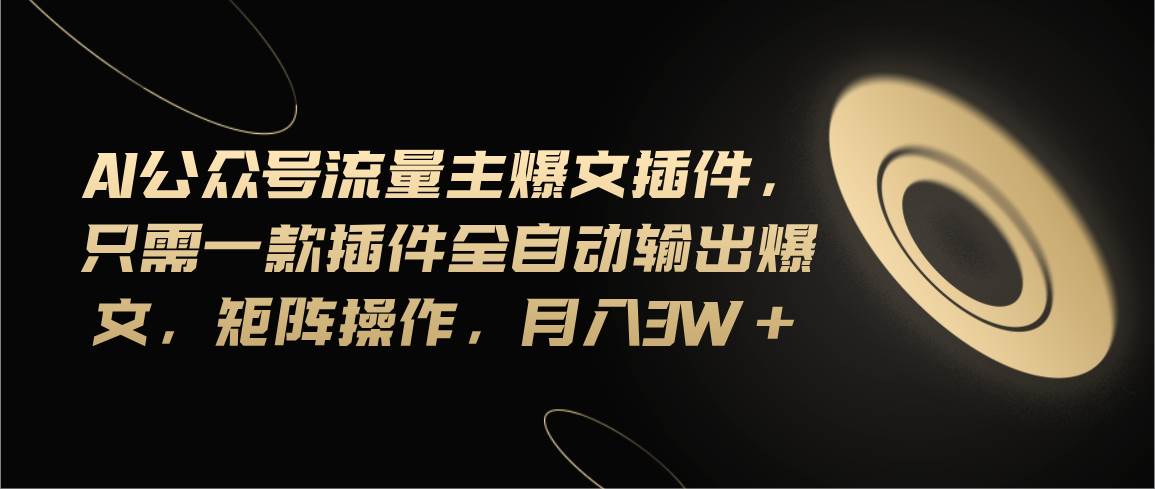 Ai公众号流量主爆文插件，只需一款插件全自动输出爆文，矩阵操作，月入3w+云创网-网创项目资源站-副业项目-创业项目-搞钱项目云创网