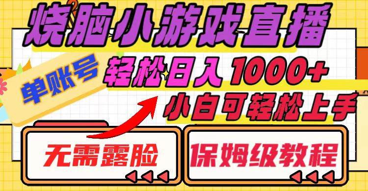 烧脑小游戏直播，单账号日入1000+，无需露脸 小白可轻松上手（保姆级教程）云创网-网创项目资源站-副业项目-创业项目-搞钱项目云创网
