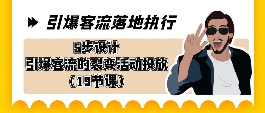 引爆-客流落地执行，5步设计引爆客流的裂变活动投放（19节课）云创网-网创项目资源站-副业项目-创业项目-搞钱项目云创网