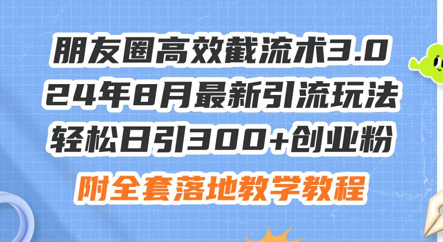 朋友圈高效截流术3.0，24年8月最新引流玩法，轻松日引300+创业粉，附全…云创网-网创项目资源站-副业项目-创业项目-搞钱项目云创网