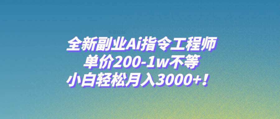 全新副业Ai指令工程师，单价200-1w不等，小白轻松月入3000+！云创网-网创项目资源站-副业项目-创业项目-搞钱项目云创网