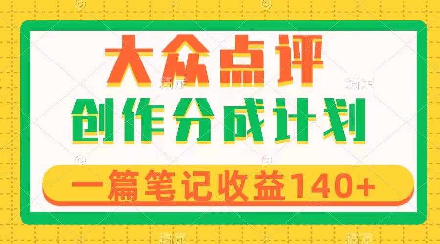 大众点评创作分成，一篇笔记收益140+，新风口第一波，作品制作简单云创网-网创项目资源站-副业项目-创业项目-搞钱项目云创网
