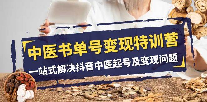 中医-书单号变现特训营，一站式解决抖音中医起号及变现问题（14节课）云创网-网创项目资源站-副业项目-创业项目-搞钱项目云创网