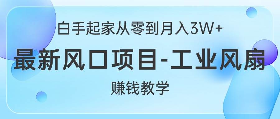 白手起家从零到月入3W+，最新风口项目-工业风扇赚钱教学云创网-网创项目资源站-副业项目-创业项目-搞钱项目云创网