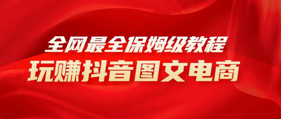 全网最全教程，手把手教你玩赚抖音图文电商，小白闭眼月入10000+云创网-网创项目资源站-副业项目-创业项目-搞钱项目云创网