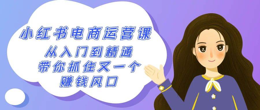 2024小红书-电商运营课，从入门到精通，带你抓住又一个赚钱风口（50节课）云创网-网创项目资源站-副业项目-创业项目-搞钱项目云创网