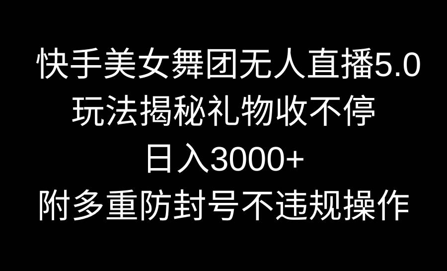 快手美女舞团无人直播5.0玩法揭秘，礼物收不停，日入3000+，内附多重防…云创网-网创项目资源站-副业项目-创业项目-搞钱项目云创网