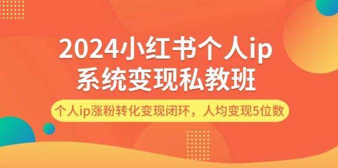 2024小红书个人ip系统变现私教班，个人ip涨粉转化变现闭环，人均变现5位数云创网-网创项目资源站-副业项目-创业项目-搞钱项目云创网