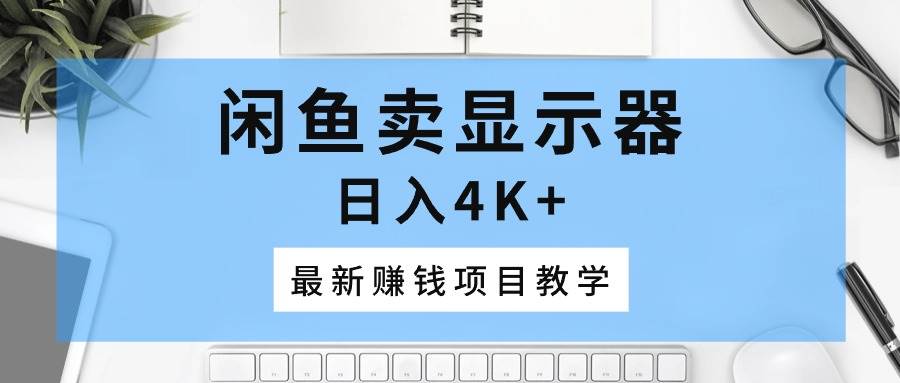闲鱼卖显示器，日入4K+，最新赚钱项目教学云创网-网创项目资源站-副业项目-创业项目-搞钱项目云创网