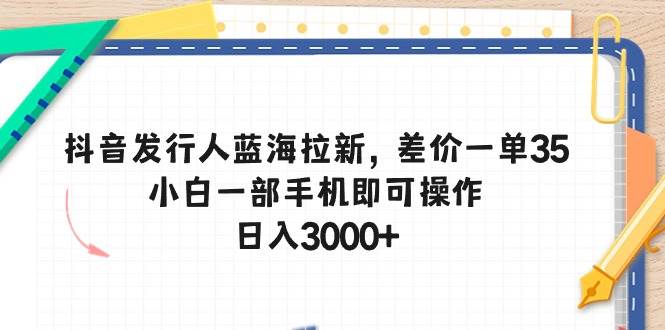 抖音发行人蓝海拉新，差价一单35，小白一部手机即可操作，日入3000+云创网-网创项目资源站-副业项目-创业项目-搞钱项目云创网