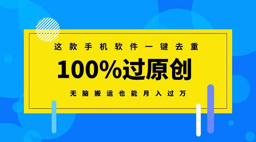 这款手机软件一键去重，100%过原创 无脑搬运也能月入过万云创网-网创项目资源站-副业项目-创业项目-搞钱项目云创网